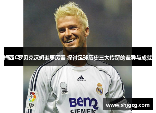 梅西C罗贝克汉姆谁更厉害 探讨足球历史三大传奇的差异与成就