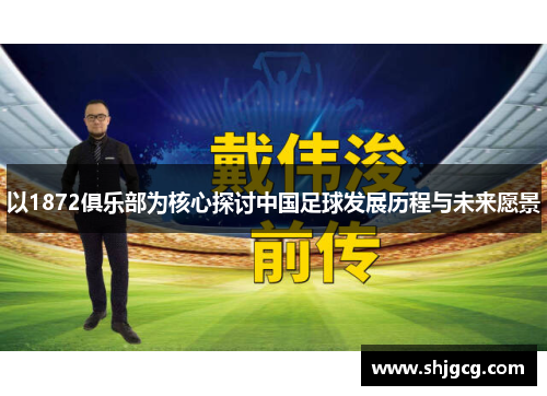 以1872俱乐部为核心探讨中国足球发展历程与未来愿景