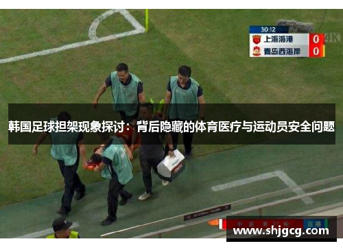 韩国足球担架现象探讨：背后隐藏的体育医疗与运动员安全问题