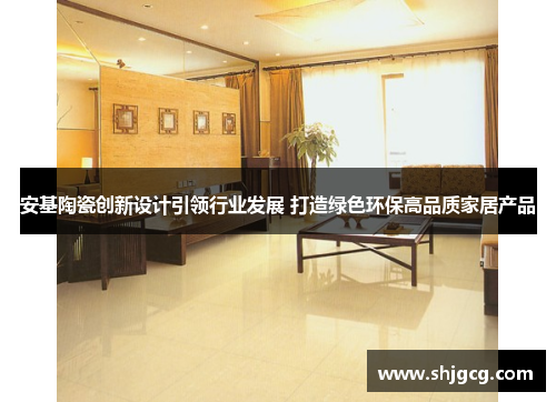安基陶瓷创新设计引领行业发展 打造绿色环保高品质家居产品
