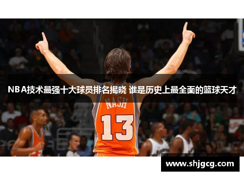 NBA技术最强十大球员排名揭晓 谁是历史上最全面的篮球天才