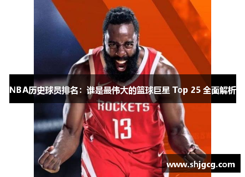 NBA历史球员排名：谁是最伟大的篮球巨星 Top 25 全面解析