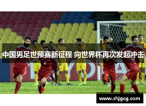中国男足世预赛新征程 向世界杯再次发起冲击