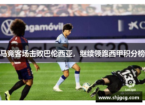 马竞客场击败巴伦西亚，继续领跑西甲积分榜
