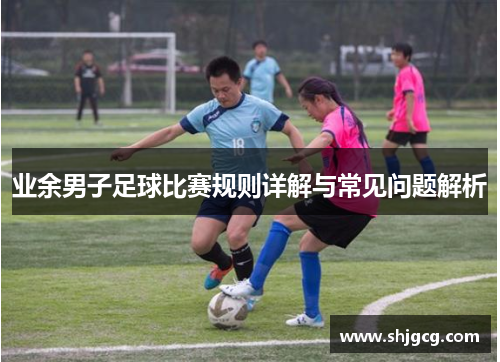 业余男子足球比赛规则详解与常见问题解析