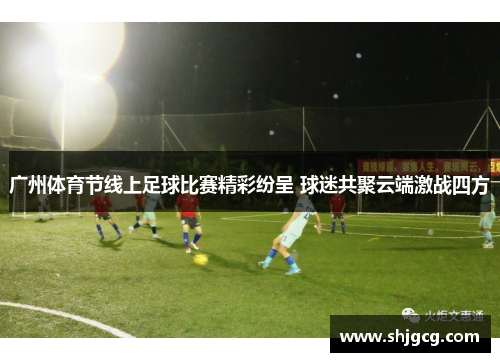 广州体育节线上足球比赛精彩纷呈 球迷共聚云端激战四方