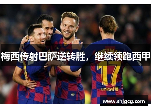 梅西传射巴萨逆转胜，继续领跑西甲