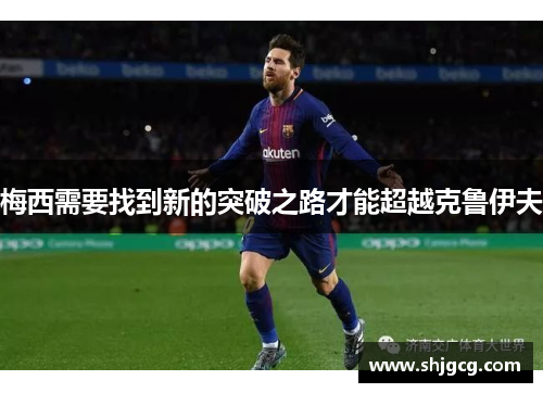 梅西需要找到新的突破之路才能超越克鲁伊夫