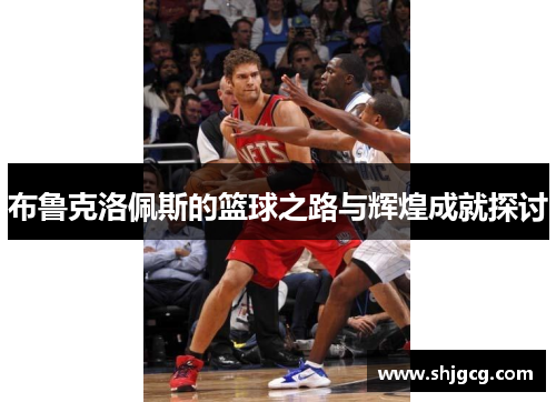 布鲁克洛佩斯的篮球之路与辉煌成就探讨