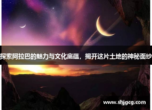 探索阿拉巴的魅力与文化底蕴，揭开这片土地的神秘面纱