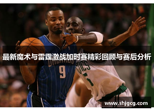 最新魔术与雷霆激战加时赛精彩回顾与赛后分析
