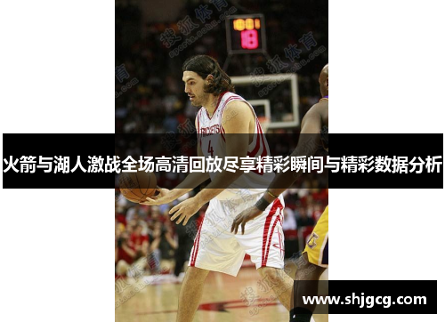 火箭与湖人激战全场高清回放尽享精彩瞬间与精彩数据分析