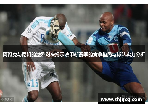 阿雅克与尼姆的激烈对决揭示法甲新赛季的竞争格局与球队实力分析