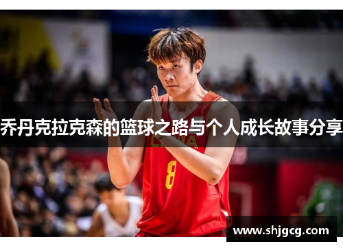 乔丹克拉克森的篮球之路与个人成长故事分享