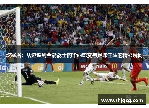 坎塞洛：从边锋到全能战士的华丽蜕变与足球生涯的精彩瞬间