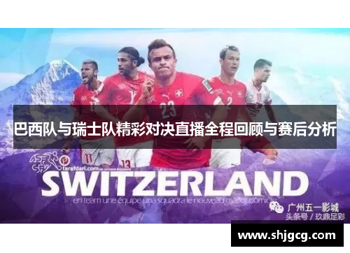 巴西队与瑞士队精彩对决直播全程回顾与赛后分析