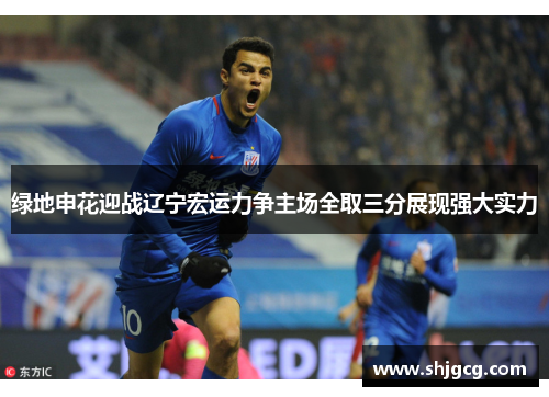 绿地申花迎战辽宁宏运力争主场全取三分展现强大实力