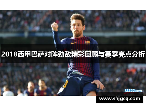 2018西甲巴萨对阵劲敌精彩回顾与赛季亮点分析